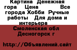 Картина “Денежная гора“ › Цена ­ 4 000 - Все города Хобби. Ручные работы » Для дома и интерьера   . Смоленская обл.,Десногорск г.